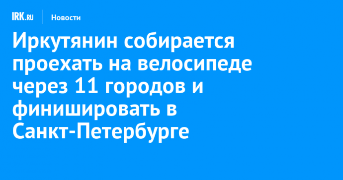 Иркутянин собирается проехать на велосипеде через 11 городов и финишировать в Санкт-Петербурге