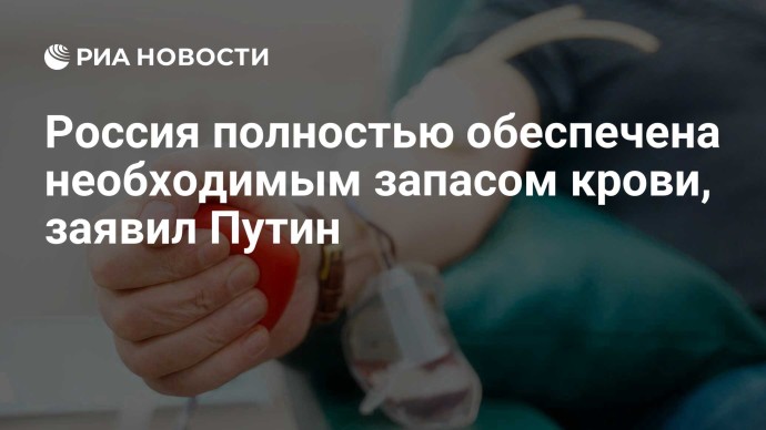 Россия полностью обеспечена необходимым запасом крови, заявил Путин Россия полностью обеспечена необходимым запасом крови, заявил Путин