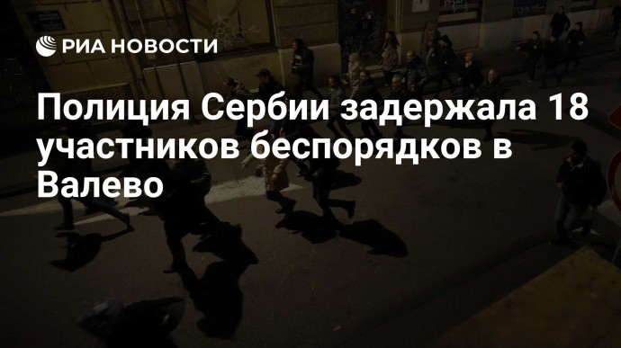 Полиция Сербии задержала 18 участников беспорядков в Валево