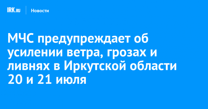 МЧС предупреждает об усилении ветра, грозах и ливнях в Иркутской области 20 и 21 июля
