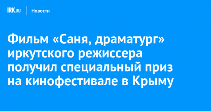 Фильм «Саня, драматург» иркутского режиссера получил специальный приз на кинофестивале в Крыму
