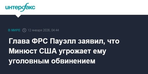 Глава ФРС Пауэлл заявил, что Минюст США угрожает ему уголовным обвинением
