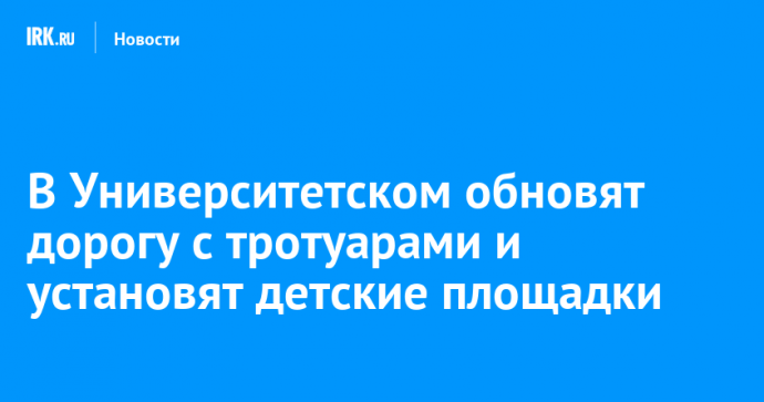 В Университетском обновят дорогу с тротуарами и установят детские площадки