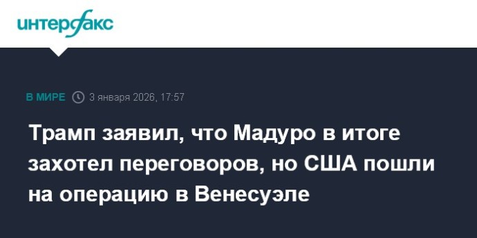 Трамп заявил, что Мадуро в итоге захотел переговоров, но США пошли на операцию в Венесуэле Трамп заявил, что Мадуро в итоге захотел переговоров, но США пошли на операцию в Венесуэле