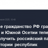 Имеющие гражданство РФ граждане Абхазии и Южной Осетии теперь могут получить российский паспорт на территории республик