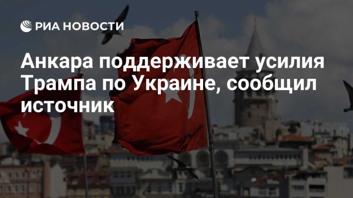 Анкара поддерживает усилия Трампа по Украине, сообщил источник Анкара поддерживает усилия Трампа по Украине, сообщил источник
