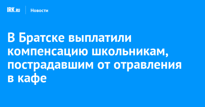 В Братске выплатили компенсацию школьникам, пострадавшим от отравления в кафе