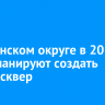 В Ленинском округе в 2025 году планируют создать новый сквер