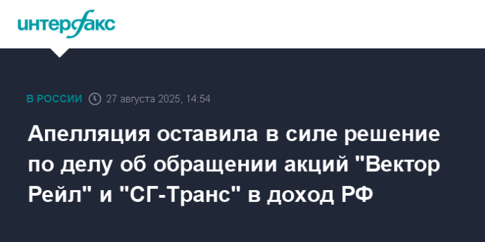 Апелляция оставила в силе решение по делу об обращении акций "Вектор Рейл" и "СГ-Транс" в доход РФ