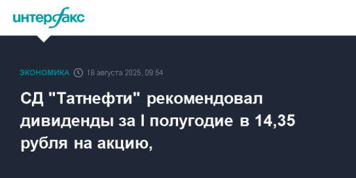 СД "Татнефти" рекомендовал дивиденды за I полугодие в 14,35 рубля на акцию,