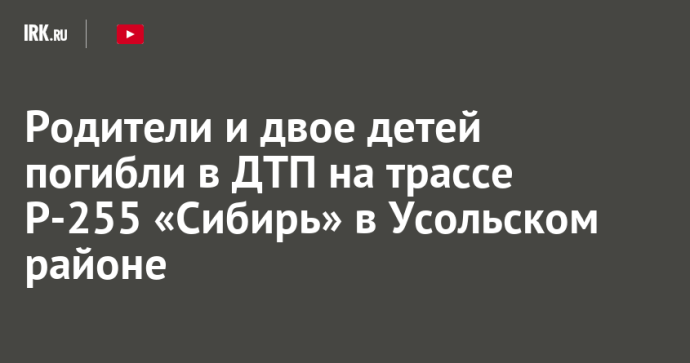Родители и двое детей погибли в ДТП на трассе Р-255 «Сибирь» в Усольском районе
