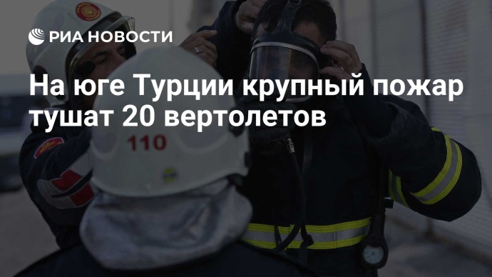 На юге Турции крупный пожар тушат 20 вертолетов На юге Турции крупный пожар тушат 20 вертолетов