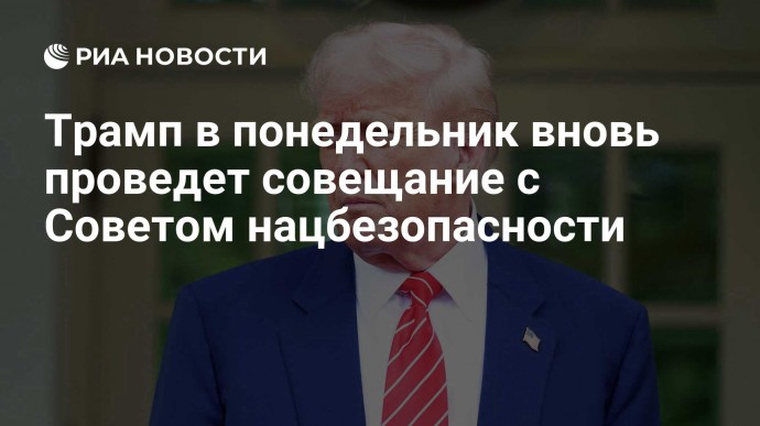 Трамп в понедельник вновь проведет совещание с Советом нацбезопасности