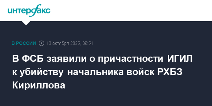В ФСБ заявили о причастности ИГИЛ к убийству начальника войск РХБЗ Кириллова В ФСБ заявили о причастности ИГИЛ к убийству начальника войск РХБЗ Кириллова