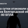 ВСУ за сутки атаковали шесть округов Белгородской области более 80 БПЛА