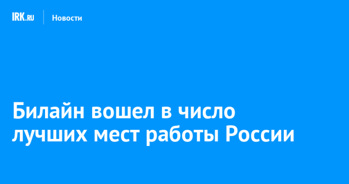 Билайн вошел в число лучших мест работы России Билайн вошел в число лучших мест работы России