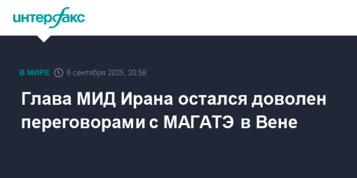 Глава МИД Ирана остался доволен переговорами с МАГАТЭ в Вене