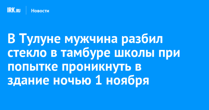 В Тулуне мужчина разбил стекло в тамбуре школы при попытке проникнуть в здание ночью 1 ноября