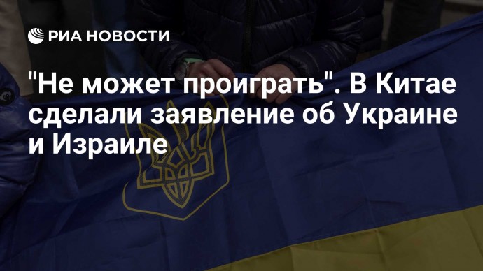 "Не может проиграть". В Китае сделали заявление об Украине и Израиле