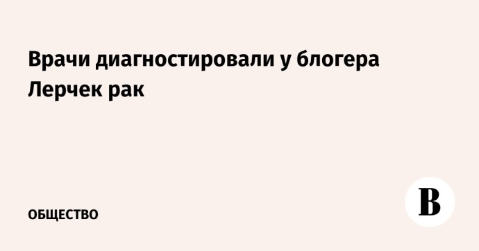 Врачи диагностировали у блогера Лерчек рак
