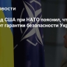 Постпред США при НАТО пояснил, что означают гарантии безопасности Украине