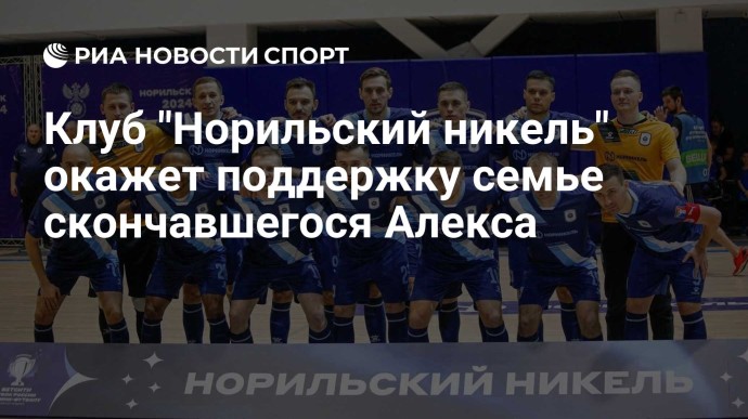 Клуб "Норильский никель" окажет поддержку семье скончавшегося Алекса Клуб "Норильский никель" окажет поддержку семье скончавшегося Алекса