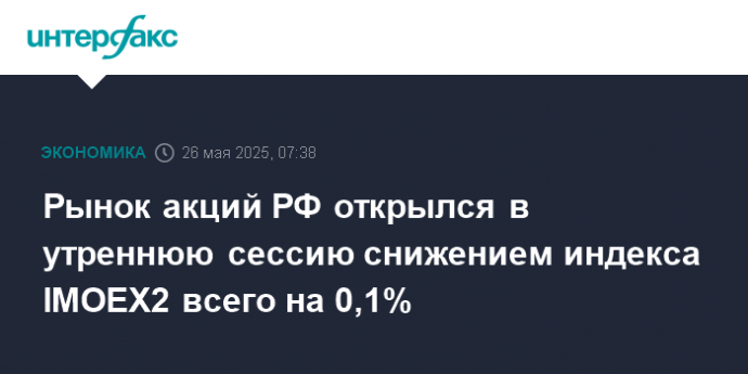 Рынок акций РФ открылся в утреннюю сессию снижением индекса IMOEX2 всего на 0,1%