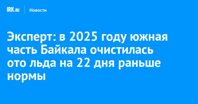 Эксперт: в 2025 году южная часть Байкала очистилась ото льда на 22 дня раньше нормы