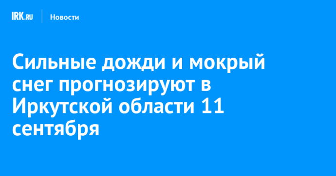 Сильные дожди и мокрый снег прогнозируют в Иркутской области 11 сентября
