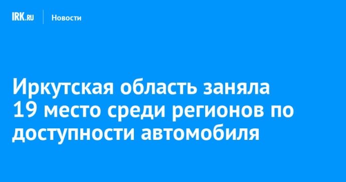 Иркутская область заняла 19 место среди регионов по доступности покупки автомобиля Иркутская область заняла 19 место среди регионов по доступности покупки автомобиля