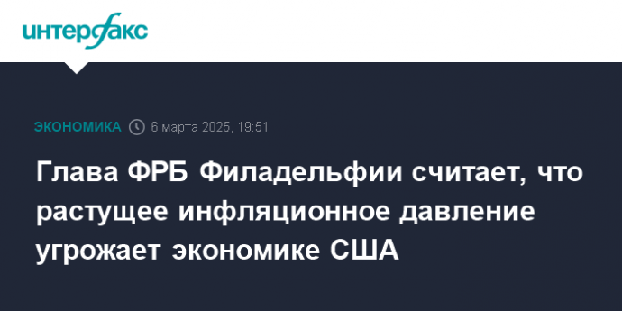 Глава ФРБ Филадельфии считает, что растущее инфляционное давление угрожает экономике США