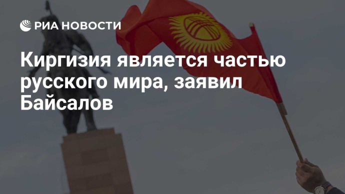 Киргизия является частью русского мира, заявил Байсалов Киргизия является частью русского мира, заявил Байсалов