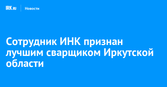 Сотрудник ИНК признан лучшим сварщиком Иркутской области