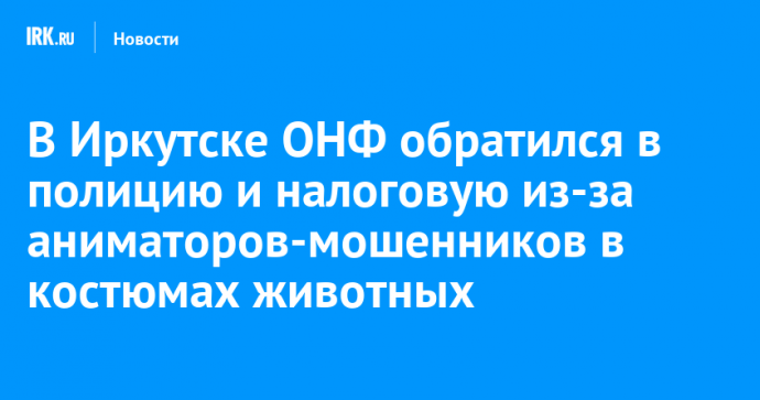 В Иркутске ОНФ обратился в полицию и налоговую из-за аниматоров-мошенников в костюмах животных
