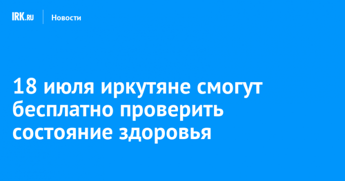18 июля в Иркутске пройдет бесплатная акция по проверке здоровья