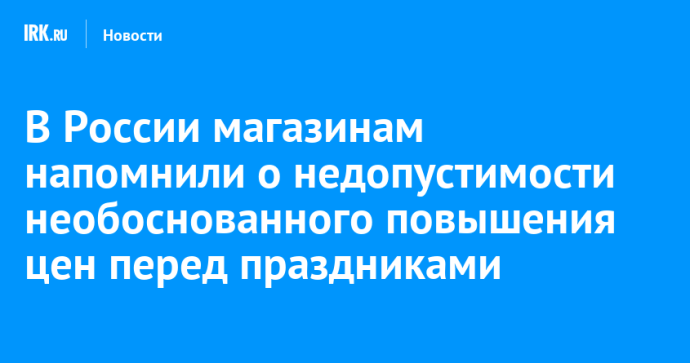 В России магазинам напомнили о недопустимости необоснованного повышения цен перед праздниками