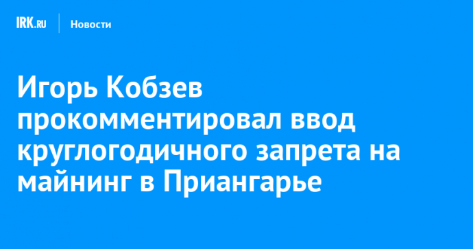 Игорь Кобзев прокомментировал ввод круглогодичного запрета на майнинг в Приангарье