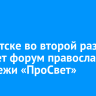 В Иркутске во второй раз пройдет форум православной молодежи «ПроСвет»