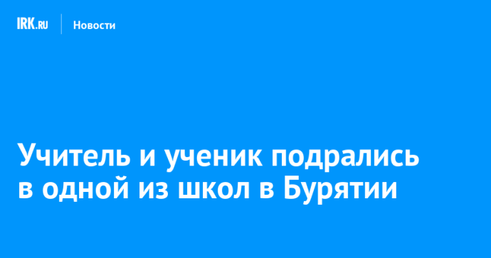 Учитель и ученик подрались в одной из школ в Бурятии Учитель и ученик подрались в одной из школ в Бурятии