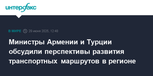 Министры Армении и Турции обсудили перспективы развития транспортных маршрутов в регионе
