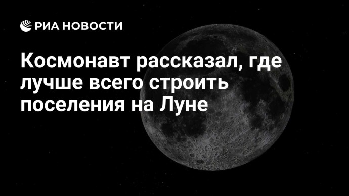 Космонавт рассказал, где лучше всего строить поселения на Луне Космонавт рассказал, где лучше всего строить поселения на Луне