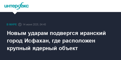 Новым ударам подвергся иранский город Исфахан, где расположен крупный ядерный объект
