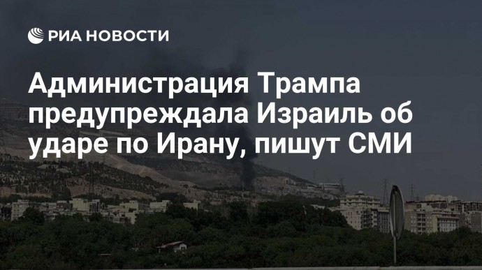Администрация Трампа предупреждала Израиль об ударе по Ирану, пишут СМИ