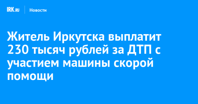 Житель Иркутска выплатит 230 тысяч рублей за ДТП с участием машины скорой помощи