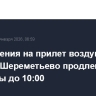 Ограничения на прилет воздушных судов в Шереметьево продлены из-за непогоды до 10:00