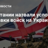 В Британии назвали условие отправки войск на Украину