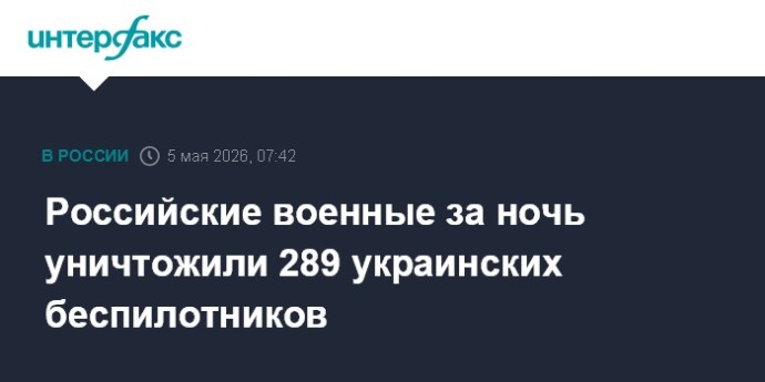 Российские военные за ночь уничтожили 289 украинских беспилотников Российские военные за ночь уничтожили 289 украинских беспилотников