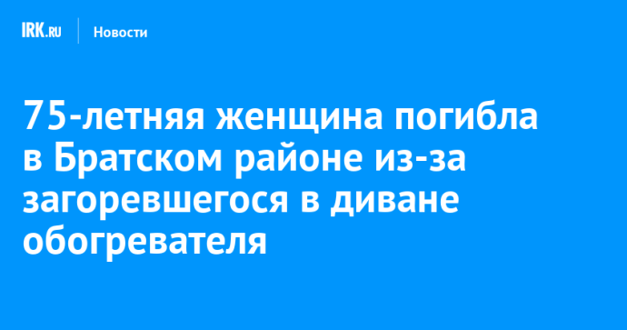 75-летняя женщина погибла в Братском районе из-за загоревшегося в диване обогревателя