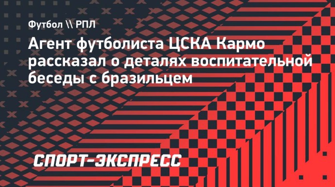 Агент футболиста ЦСКА Кармо рассказал о деталях воспитательной беседы с бразильцем