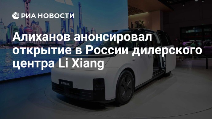 Алиханов анонсировал открытие в России дилерского центра Li Xiang Алиханов анонсировал открытие в России дилерского центра Li Xiang